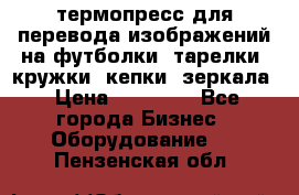 термопресс для перевода изображений на футболки, тарелки, кружки, кепки, зеркала › Цена ­ 30 000 - Все города Бизнес » Оборудование   . Пензенская обл.